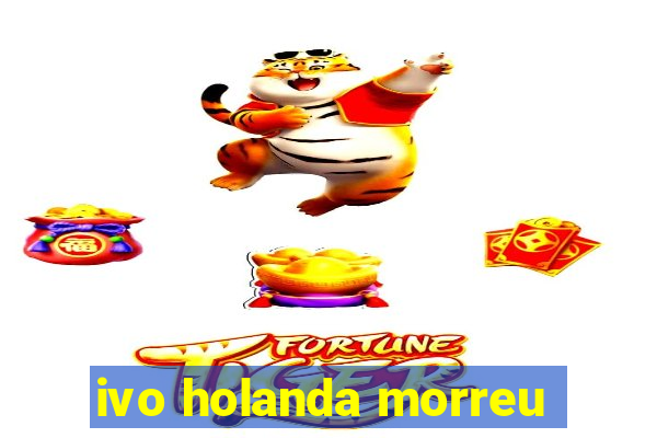 ivo holanda morreu